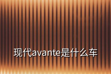 現代avante是什么車