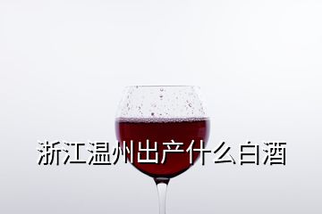 浙江溫州出產什么白酒