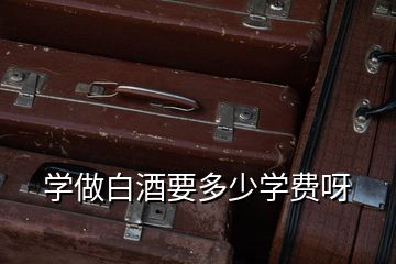 學做白酒要多少學費呀