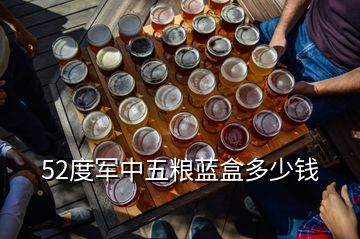 52度軍中五糧藍盒多少錢