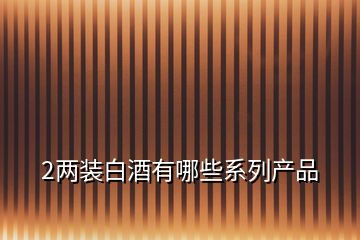 2兩裝白酒有哪些系列產品