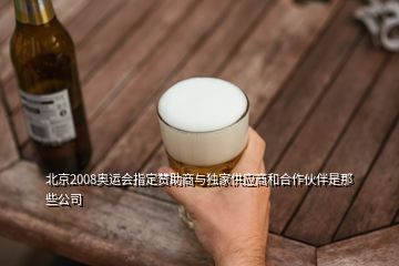 北京2008奧運會指定贊助商與獨家供應商和合作伙伴是那些公司