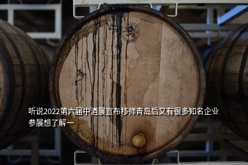 聽說2022第六屆中酒展宣布移師青島后又有很多知名企業參展想了解一