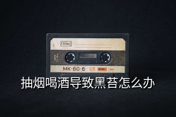 抽煙喝酒導致黑苔怎么辦