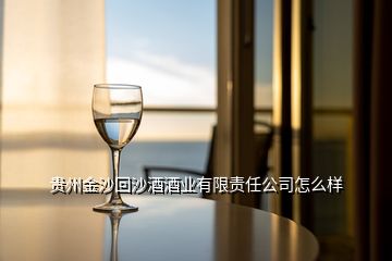 貴州金沙回沙酒酒業有限責任公司怎么樣