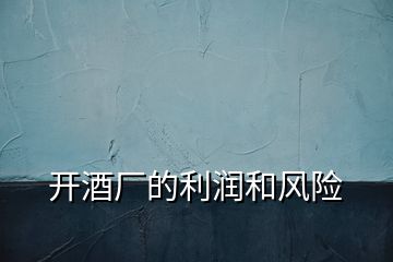 開酒廠的利潤和風險