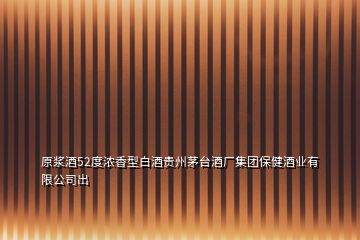 原漿酒52度濃香型白酒貴州茅臺(tái)酒廠集團(tuán)保健酒業(yè)有限公司出