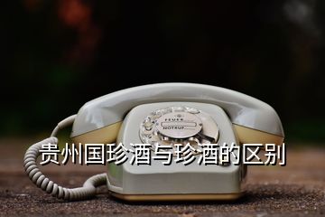 貴州國珍酒與珍酒的區別