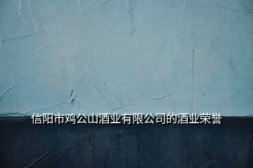 信陽市雞公山酒業有限公司的酒業榮譽