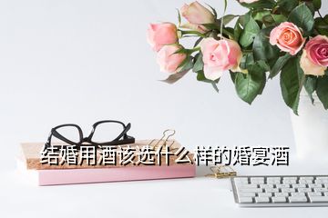 結婚用酒該選什么樣的婚宴酒
