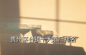 貴州茅臺鎮十大酒廠排名