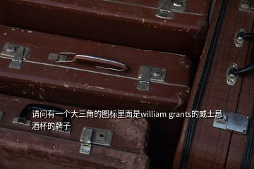 請問有一個大三角的圖標里面是william grants的威士忌酒杯的牌子