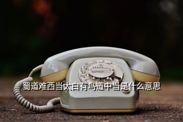 蜀道難西當太白有鳥道中當是什么意思
