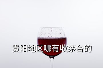 貴陽(yáng)地區(qū)哪有收茅臺(tái)的