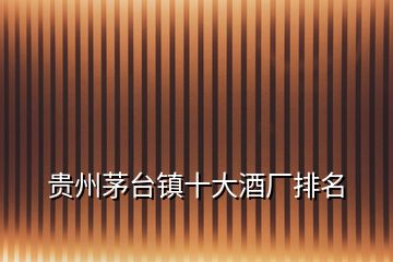貴州茅臺鎮十大酒廠排名