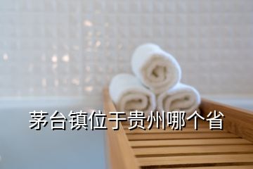 茅臺鎮位于貴州哪個省