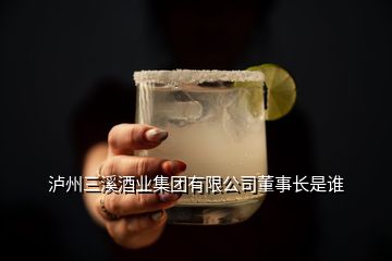 瀘州三溪酒業集團有限公司董事長是誰