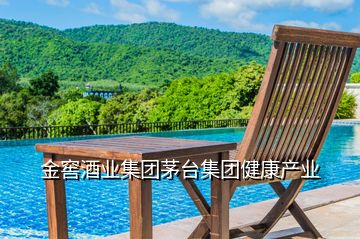 金窖酒業(yè)集團(tuán)茅臺集團(tuán)健康產(chǎn)業(yè)