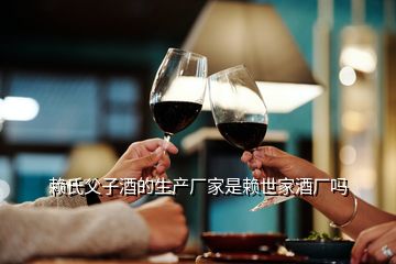 賴氏父子酒的生產廠家是賴世家酒廠嗎