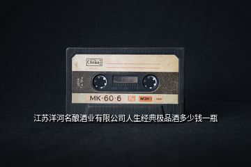 江蘇洋河名釀酒業有限公司人生經典極品酒多少錢一瓶