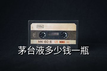 茅臺液多少錢一瓶