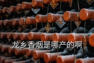 龍鄉(xiāng)香煙是哪產的啊