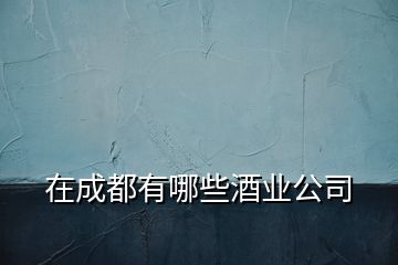 在成都有哪些酒業公司