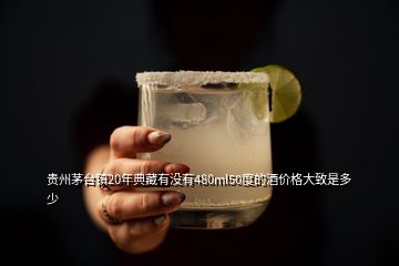 貴州茅臺鎮20年典藏有沒有480ml50度的酒價格大致是多少