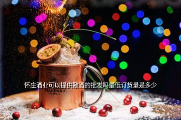 懷莊酒業可以提供散酒的批發嗎最低訂貨量是多少
