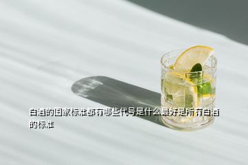 白酒的國家標準都有哪些代號是什么最好是所有白酒的標準