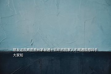 朋友送我兩套貴州茅臺酒十五年的我家人不喝酒我想轉手大家知