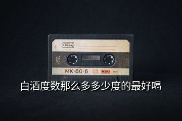 白酒度數那么多多少度的最好喝