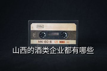 山西的酒類企業都有哪些