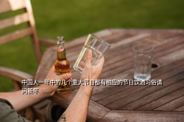 中國人一年中的幾個重大節日都有相應的節日飲酒習俗請問新年