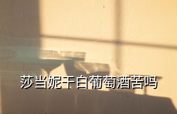 莎當妮干白葡萄酒苦嗎
