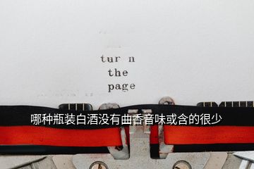 哪種瓶裝白酒沒(méi)有曲香音味或含的很少