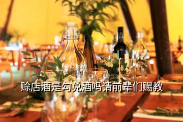 賒店酒是勾兌酒嗎請(qǐng)前輩們賜教