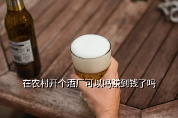 在農村開個酒廠可以嗎賺到錢了嗎