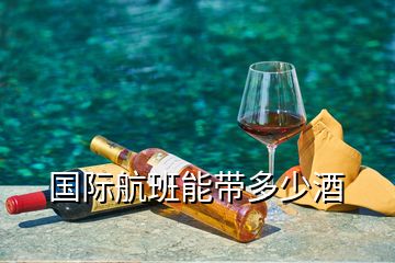 國際航班能帶多少酒
