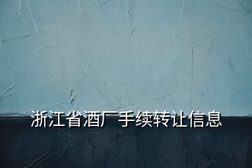浙江省酒廠手續轉讓信息