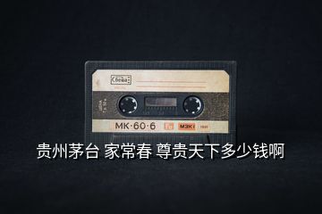 貴州茅臺(tái) 家常春 尊貴天下多少錢(qián)啊