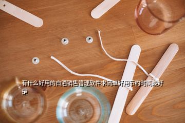 有什么好用的白酒銷售管理軟件求簡單好用節約時間最好是