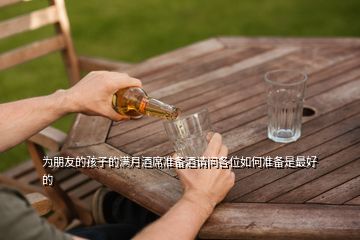 為朋友的孩子的滿月酒席準備酒請問各位如何準備是最好的