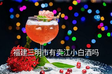 福建三明市有賣(mài)江小白酒嗎