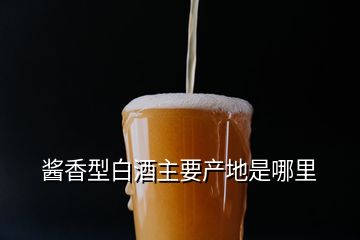醬香型白酒主要產地是哪里