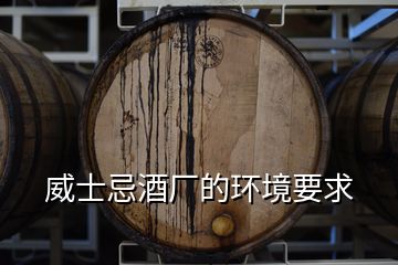 威士忌酒廠的環境要求