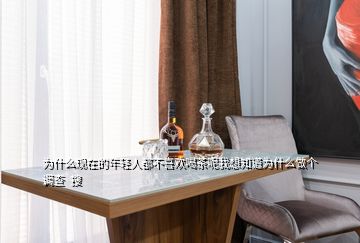 為什么現(xiàn)在的年輕人都不喜歡喝茶呢我想知道為什么做個調查  搜