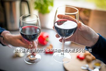 這個是茅臺鎮的什么酒啊詳細一點大概多少錢一瓶