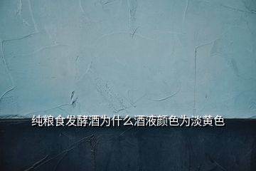 純糧食發酵酒為什么酒液顏色為淡黃色