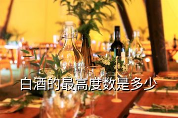 白酒的最高度數是多少